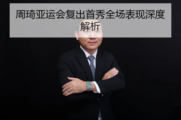 周琦亚运会复出首秀全场表现深度解析